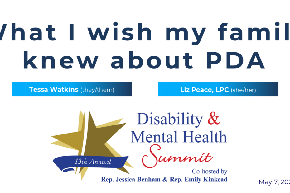 What I wish my family knew about PDA featuring Tessa Watkins (they/them) and Liz Peace (she/her), LPC, for the 13th annual Disability & Mental Health Summit co-hosted by Rep. Jessica Benham and Rep. Emily Kinkead. May 7, 2026.